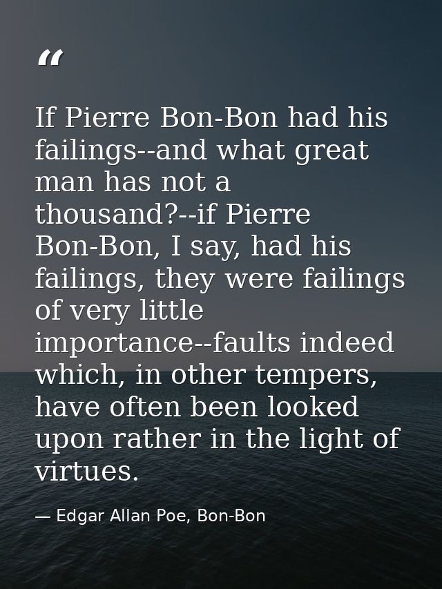 If Pierre Bon-Bon had his failings--and what great man has not a thousand?--if Pierre Bon-Bon, I say, had his failings,  — Edgar Allan Poe, Bon-Bon