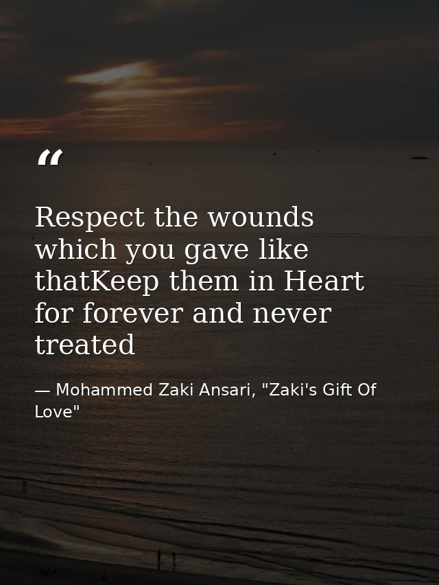 Respect the wounds which you gave like thatKeep them in Heart for forever and never treated — Mohammed Zaki Ansari, "Zaki's Gift Of Love"