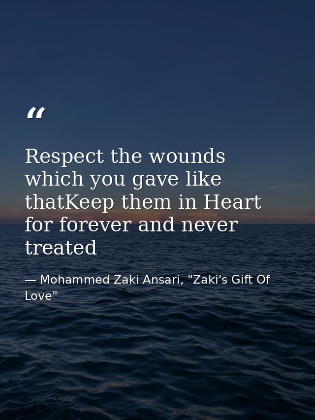 Respect the wounds which you gave like thatKeep them in Heart for forever and never treated — Mohammed Zaki Ansari, "Zaki's Gift Of Love"