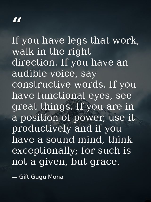 If you have legs that work, walk in the right direction. If you have an audible voice, say constructive words. If you ha — Gift Gugu Mona