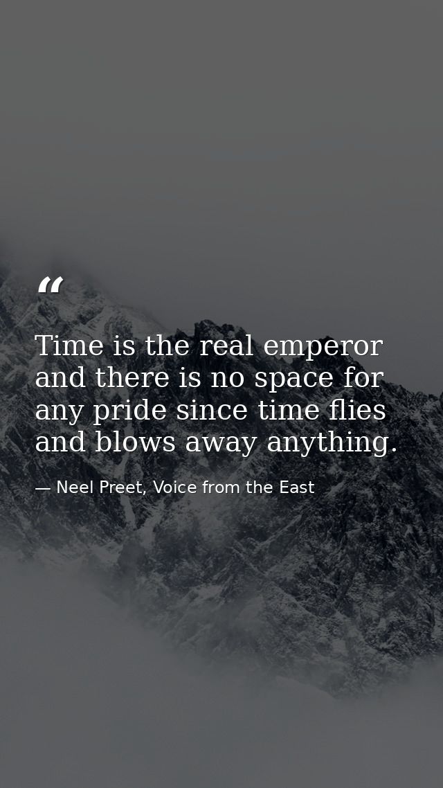 Time is the real emperor and there is no space for any pride since time flies and blows away anything. — Neel Preet, Voice from the East