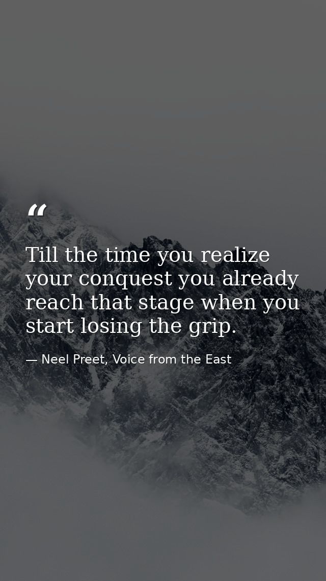 Till the time you realize your conquest you already reach that stage when you start losing the grip. — Neel Preet, Voice from the East