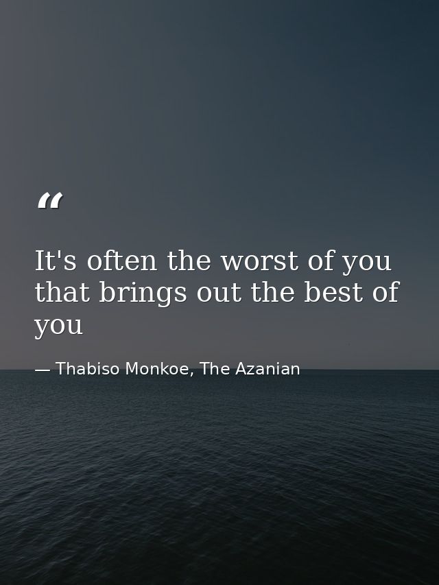 It's often the worst of you that brings out the best of you — Thabiso Monkoe, The Azanian