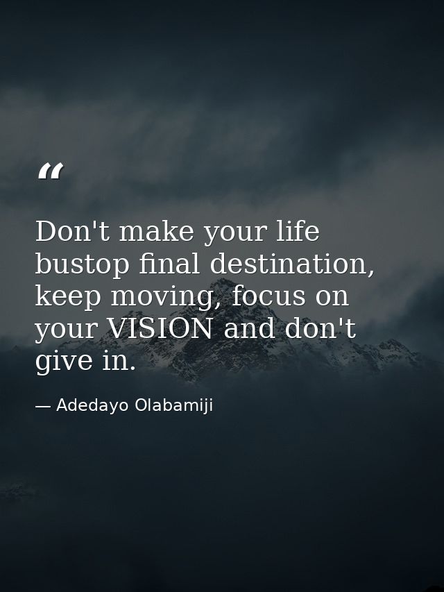 Don't make your life bustop final destination, keep moving, focus on your VISION and don't give in. — Adedayo Olabamiji