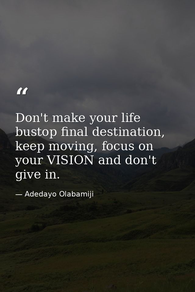 Don't make your life bustop final destination, keep moving, focus on your VISION and don't give in. — Adedayo Olabamiji