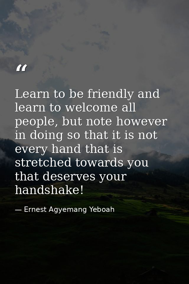 Learn to be friendly and learn to welcome all people, but note however in doing so that it is not every hand that is str — Ernest Agyemang Yeboah