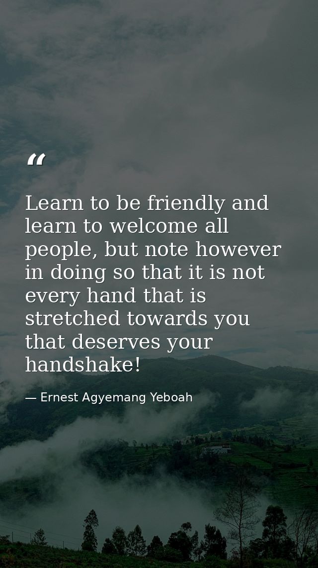 Learn to be friendly and learn to welcome all people, but note however in doing so that it is not every hand that is str — Ernest Agyemang Yeboah