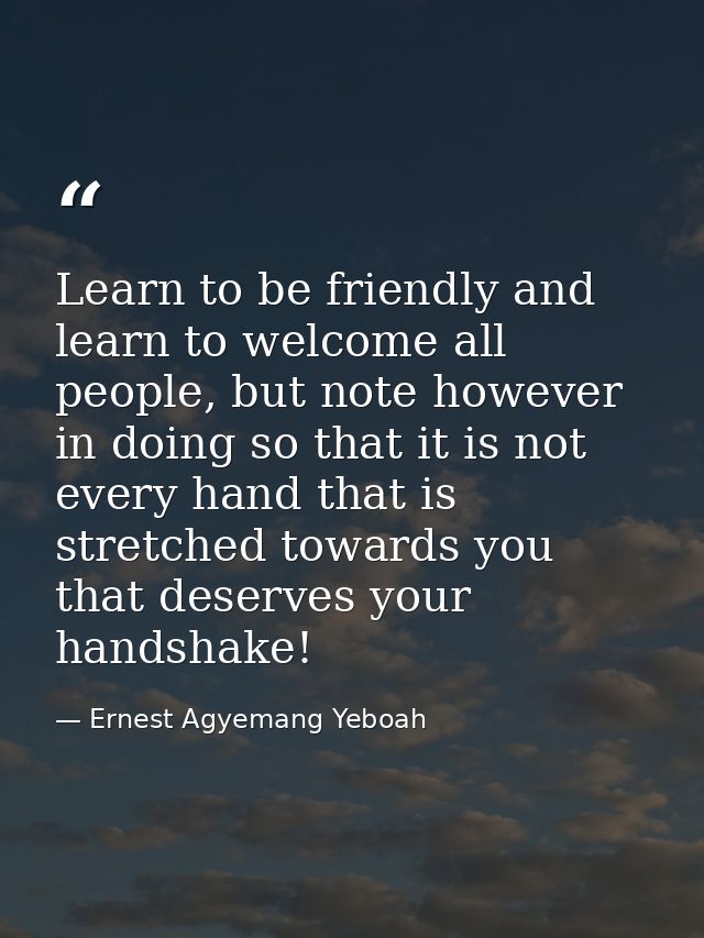 Learn to be friendly and learn to welcome all people, but note however in doing so that it is not every hand that is str — Ernest Agyemang Yeboah