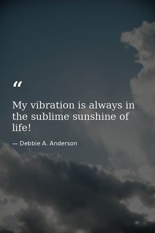My vibration is always in the sublime sunshine of life! — Debbie A. Anderson