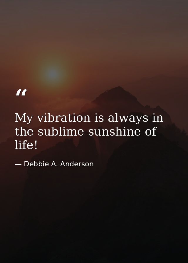 My vibration is always in the sublime sunshine of life! — Debbie A. Anderson