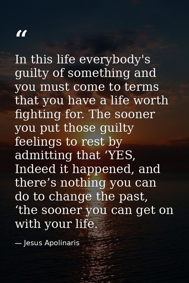 In this life everybody's guilty of something and you must come to terms that you have a life worth fighting for. The soo — Jesus Apolinaris