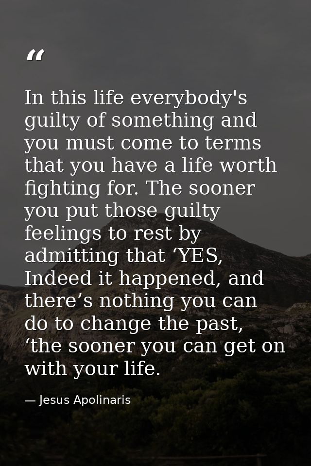 In this life everybody's guilty of something and you must come to terms that you have a life worth fighting for. The soo — Jesus Apolinaris