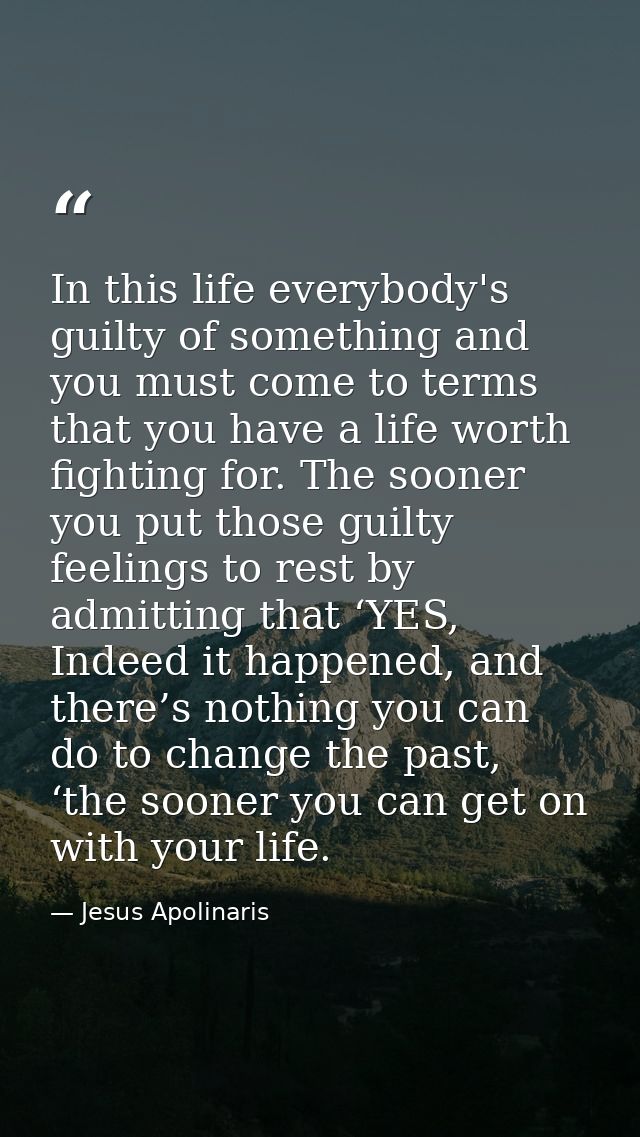 In this life everybody's guilty of something and you must come to terms that you have a life worth fighting for. The soo — Jesus Apolinaris