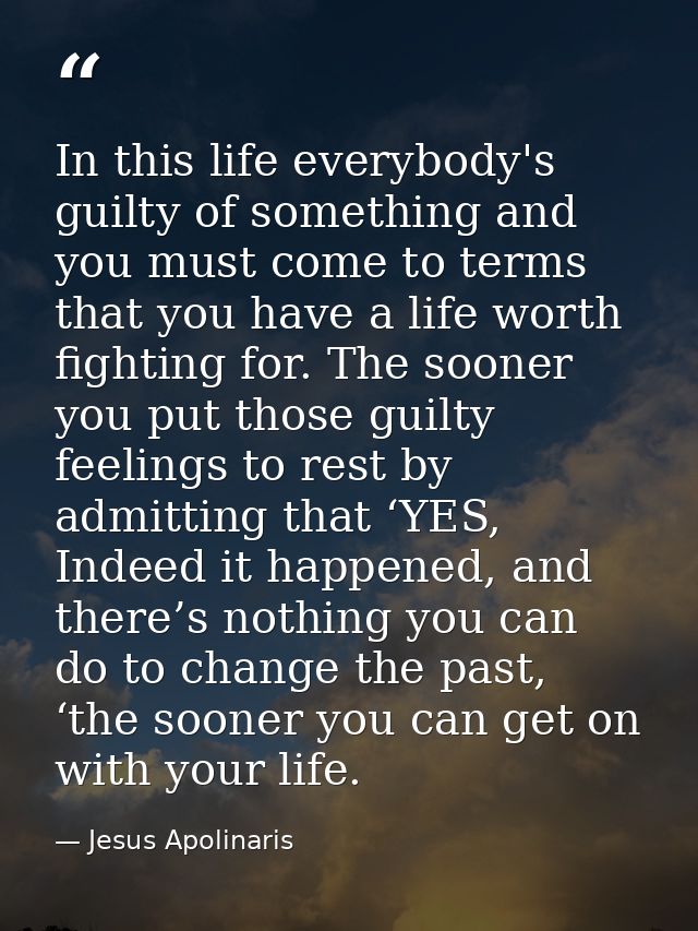 In this life everybody's guilty of something and you must come to terms that you have a life worth fighting for. The soo — Jesus Apolinaris