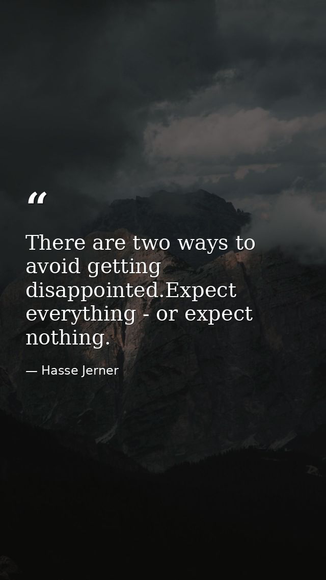 There are two ways to avoid getting disappointed.Expect everything - or expect nothing. — Hasse Jerner