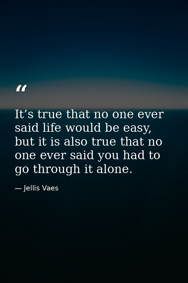 It’s true that no one ever said life would be easy, but it is also true that no one ever said you had to go through it a — Jellis Vaes