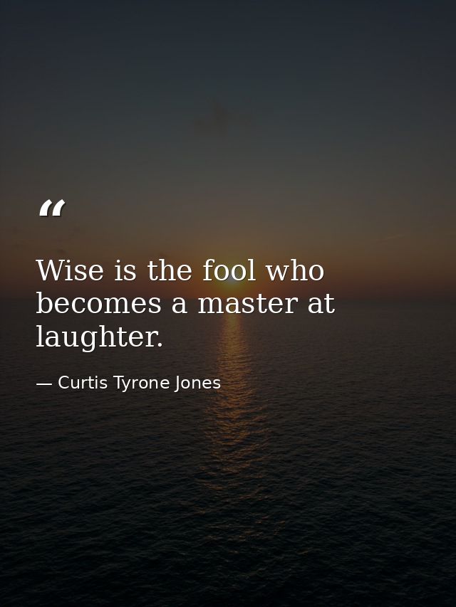 Wise is the fool who becomes a master at laughter. — Curtis Tyrone Jones