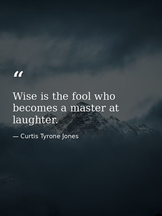 Wise is the fool who becomes a master at laughter. — Curtis Tyrone Jones
