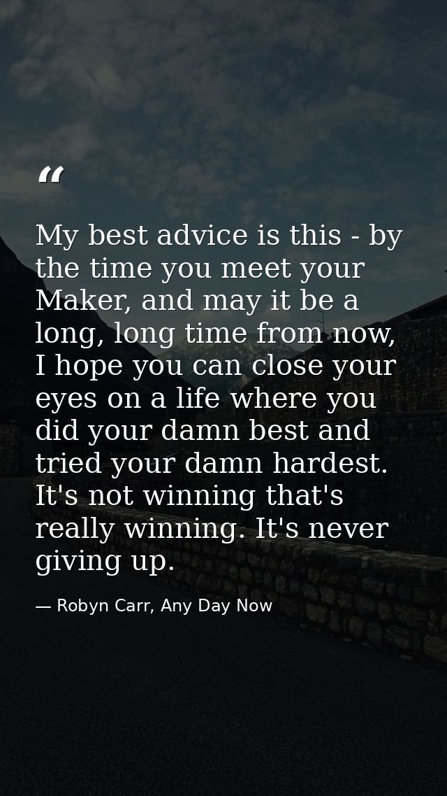 My best advice is this - by the time you meet your Maker, and may it be a long, long time from now, I hope you can close — Robyn Carr, Any Day Now