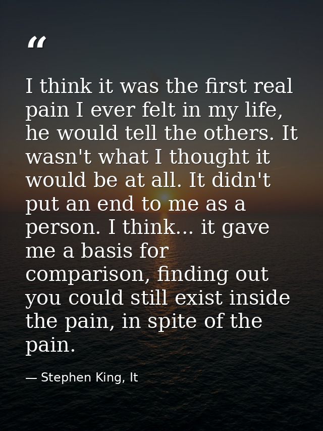 I think it was the first real pain I ever felt in my life, he would tell the others. It wasn't what I thought it would b — Stephen King, It