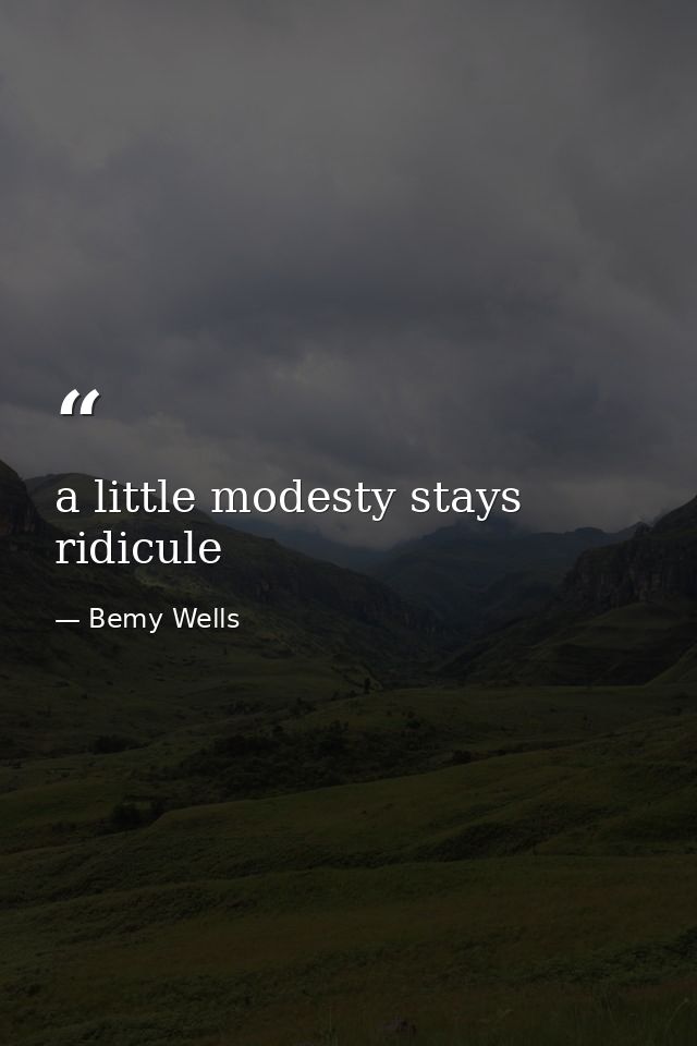 a little modesty stays ridicule — Bemy Wells