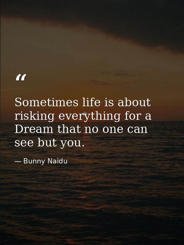Sometimes life is about risking everything for a Dream that no one can see but you. — Bunny Naidu