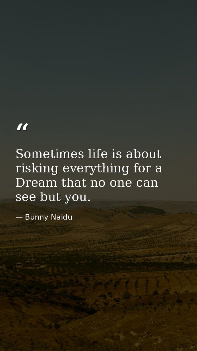 Sometimes life is about risking everything for a Dream that no one can see but you. — Bunny Naidu