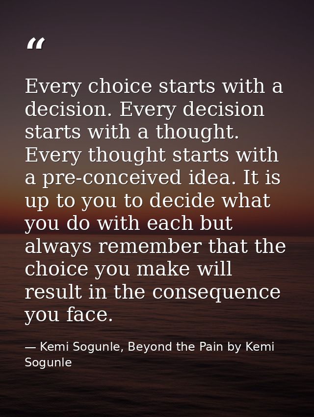 Every choice starts with a decision. Every decision starts with a thought. Every thought starts with a pre-conceived ide — Kemi Sogunle, Beyond the Pain by Kemi Sogunle