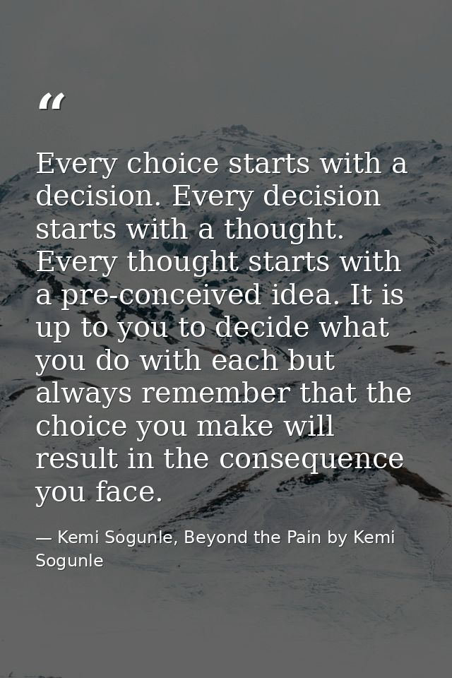 Every choice starts with a decision. Every decision starts with a thought. Every thought starts with a pre-conceived ide — Kemi Sogunle, Beyond the Pain by Kemi Sogunle