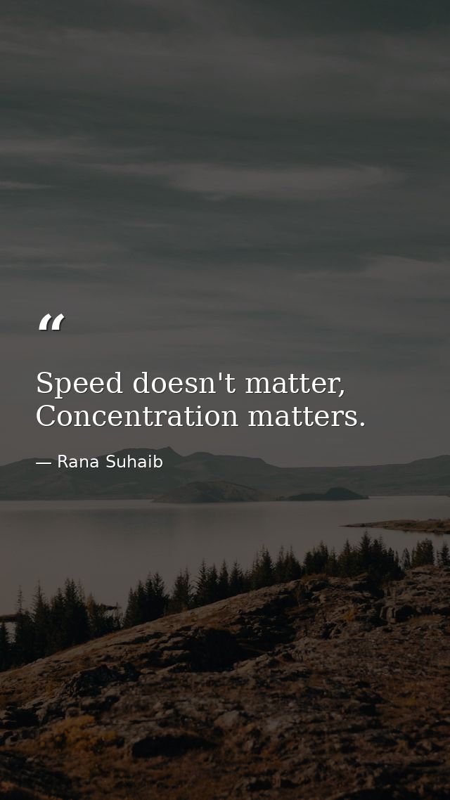 Speed doesn't matter, Concentration matters. — Rana Suhaib
