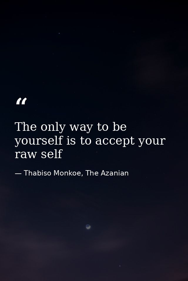 The only way to be yourself is to accept your raw self — Thabiso Monkoe, The Azanian