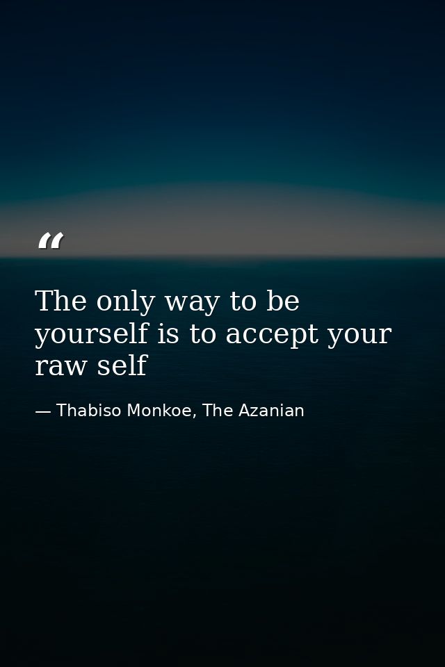 The only way to be yourself is to accept your raw self — Thabiso Monkoe, The Azanian