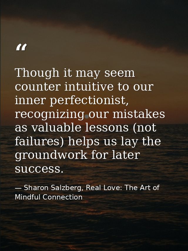 Though it may seem counter intuitive to our inner perfectionist, recognizing our mistakes as valuable lessons (not failu — Sharon Salzberg, Real Love: The Art of Mindful Connection