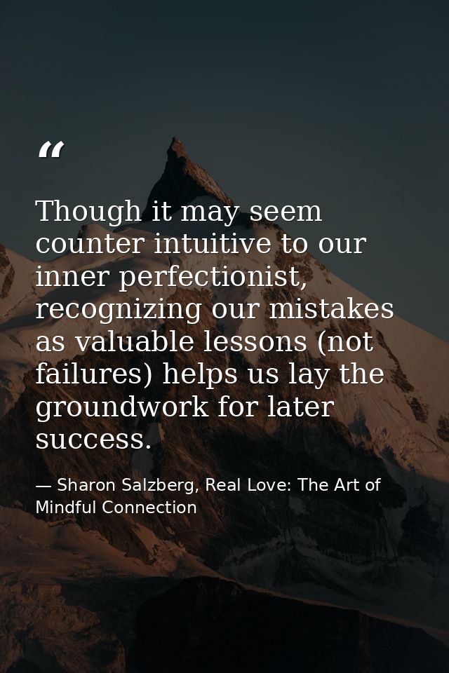 Though it may seem counter intuitive to our inner perfectionist, recognizing our mistakes as valuable lessons (not failu — Sharon Salzberg, Real Love: The Art of Mindful Connection