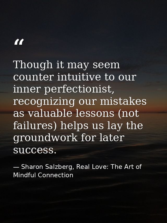 Though it may seem counter intuitive to our inner perfectionist, recognizing our mistakes as valuable lessons (not failu — Sharon Salzberg, Real Love: The Art of Mindful Connection