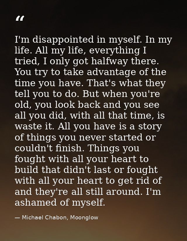 I'm disappointed in myself. In my life. All my life, everything I tried, I only got halfway there. You try to take advan — Michael Chabon, Moonglow