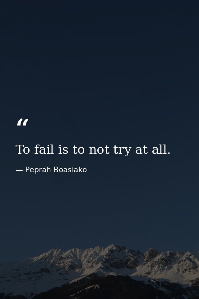 To fail is to not try at all. — Peprah Boasiako