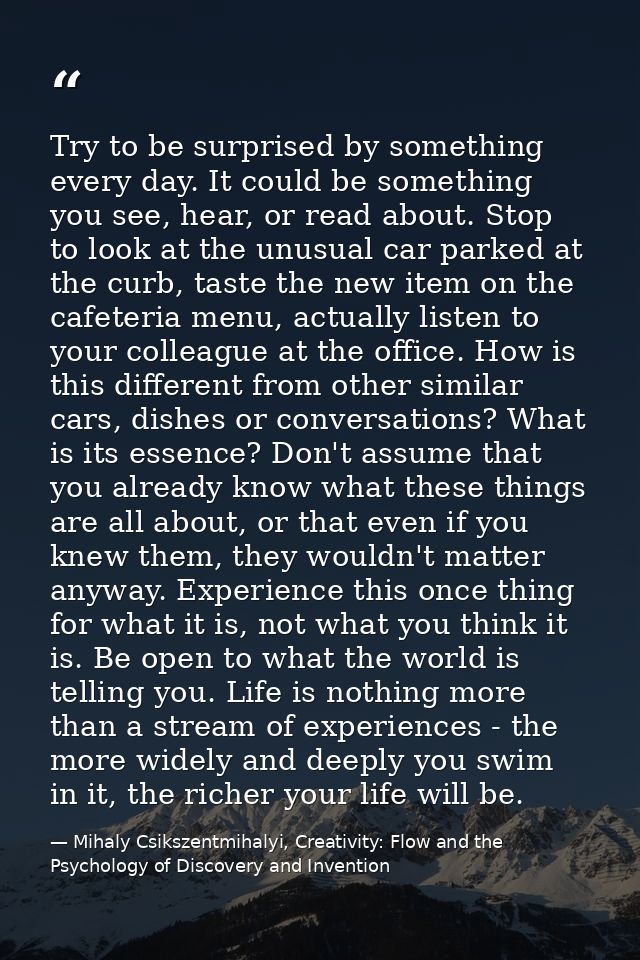 Try to be surprised by something every day. It could be something you see, hear, or read about. Stop to look at the unus — Mihaly Csikszentmihalyi, Creativity: Flow and the Psychology of Discovery and Invention