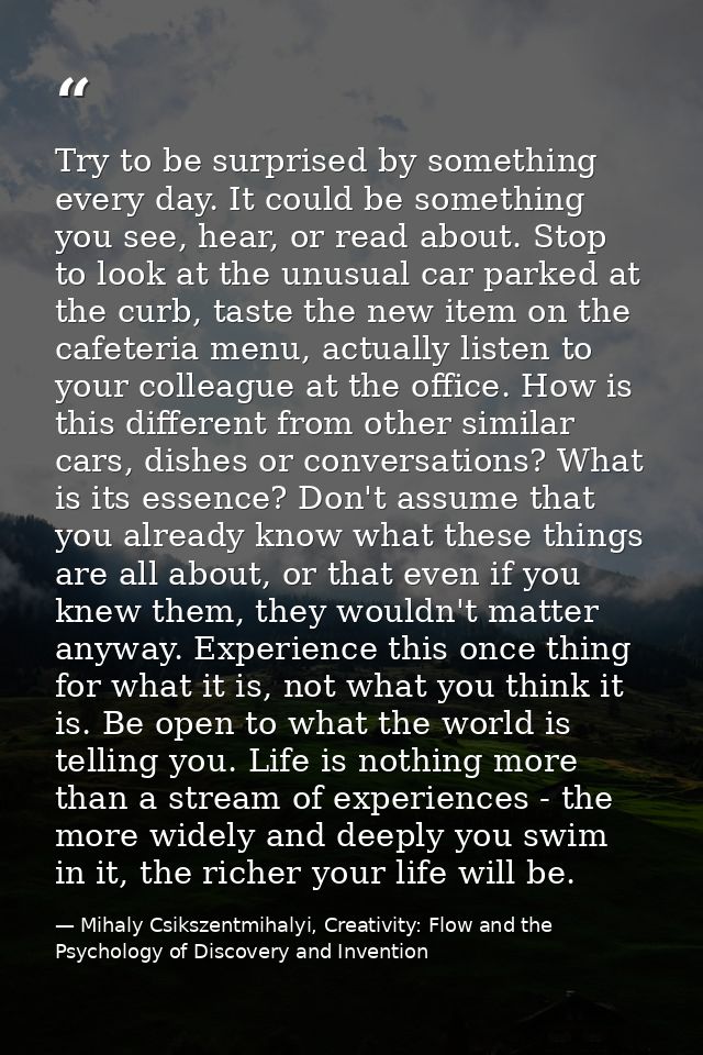 Try to be surprised by something every day. It could be something you see, hear, or read about. Stop to look at the unus — Mihaly Csikszentmihalyi, Creativity: Flow and the Psychology of Discovery and Invention