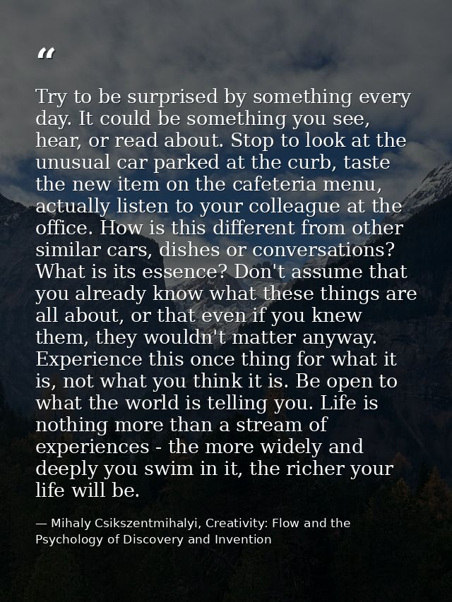 Try to be surprised by something every day. It could be something you see, hear, or read about. Stop to look at the unus — Mihaly Csikszentmihalyi, Creativity: Flow and the Psychology of Discovery and Invention