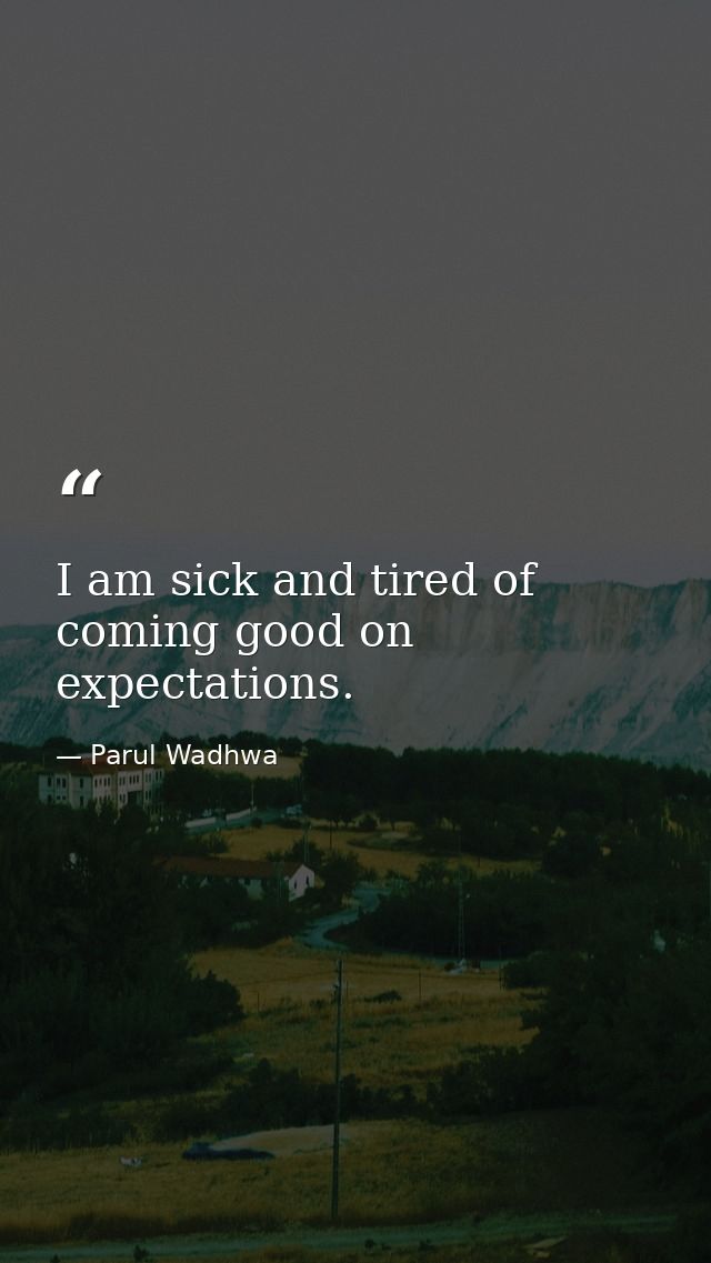 I am sick and tired of coming good on expectations. — Parul Wadhwa