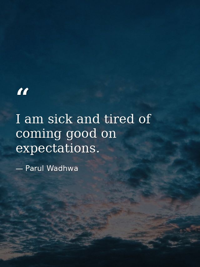 I am sick and tired of coming good on expectations. — Parul Wadhwa