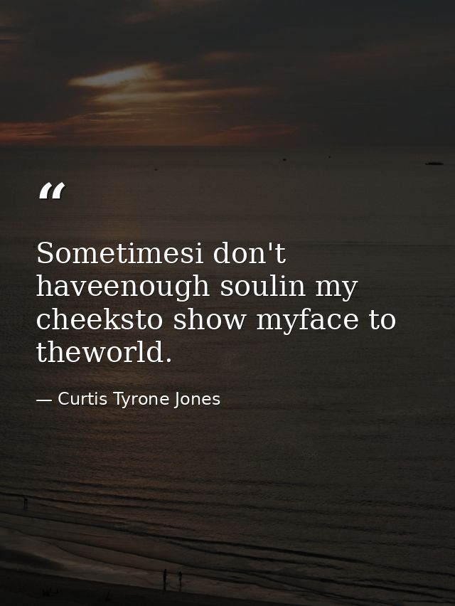 Sometimesi don't haveenough soulin my cheeksto show myface to theworld. — Curtis Tyrone Jones