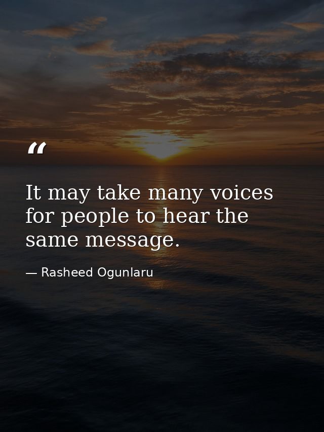 It may take many voices for people to hear the same message. — Rasheed Ogunlaru