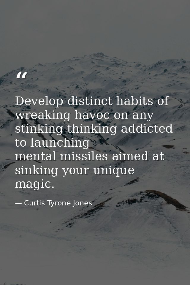 Develop distinct habits of wreaking havoc on any stinking thinking addicted to launching mental missiles aimed at sinkin — Curtis Tyrone Jones