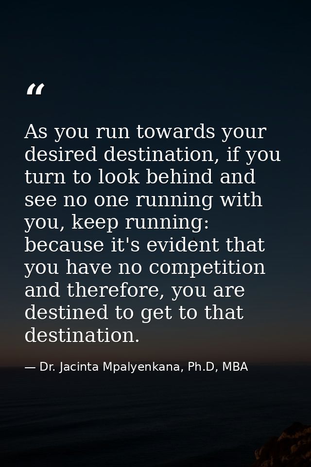 As you run towards your desired destination, if you turn to look behind and see no one running with you, keep running: b — Dr. Jacinta Mpalyenkana, Ph.D, MBA