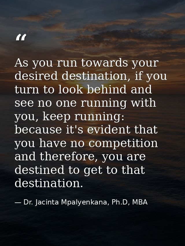 As you run towards your desired destination, if you turn to look behind and see no one running with you, keep running: b — Dr. Jacinta Mpalyenkana, Ph.D, MBA