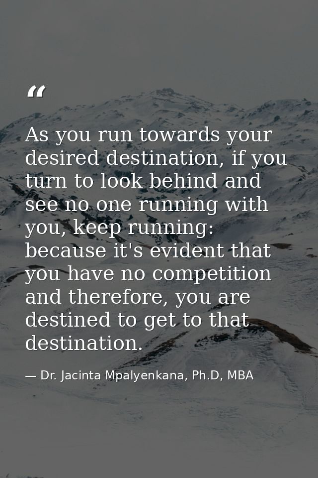 As you run towards your desired destination, if you turn to look behind and see no one running with you, keep running: b — Dr. Jacinta Mpalyenkana, Ph.D, MBA