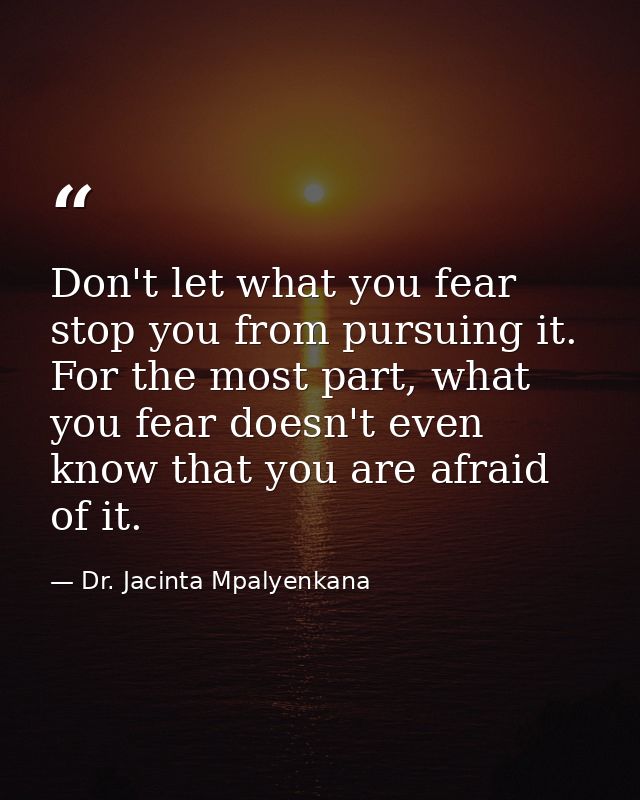 Don't let what you fear stop you from pursuing it. For the most part, what you fear doesn't even know that you are afrai — Dr. Jacinta Mpalyenkana