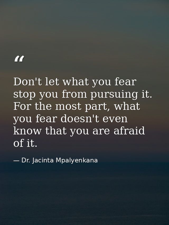 Don't let what you fear stop you from pursuing it. For the most part, what you fear doesn't even know that you are afrai — Dr. Jacinta Mpalyenkana